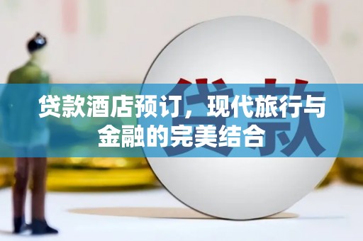 鲤城贷款酒店预订，现代旅行与金融的完美结合