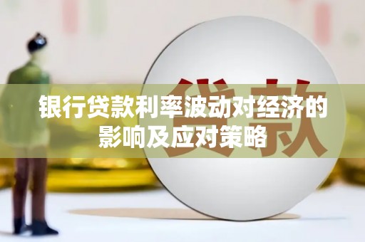 鲤城银行贷款利率波动对经济的影响及应对策略