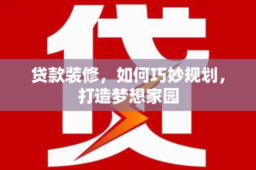鲤城贷款装修，如何巧妙规划，打造梦想家园
