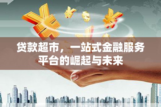 鲤城贷款超市，一站式金融服务平台的崛起与未来