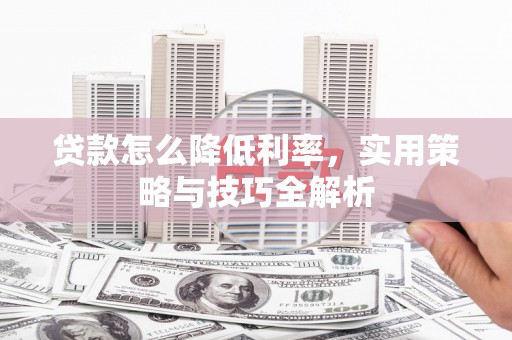 鲤城贷款怎么降低利率，实用策略与技巧全解析