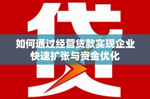 鲤城如何通过经营贷款实现企业快速扩张与资金优化