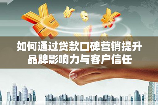 鲤城如何通过贷款口碑营销提升品牌影响力与客户信任