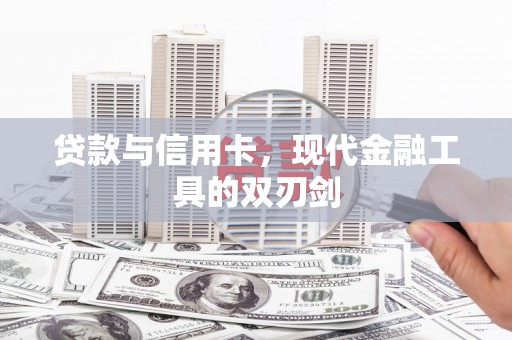 鲤城贷款与信用卡，现代金融工具的双刃剑