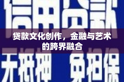 鲤城贷款文化创作，金融与艺术的跨界融合