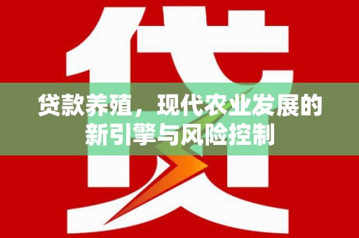 鲤城贷款养殖，现代农业发展的新引擎与风险控制