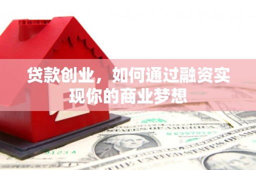 鲤城贷款创业，如何通过融资实现你的商业梦想