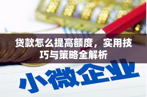 鲤城贷款怎么提高额度，实用技巧与策略全解析
