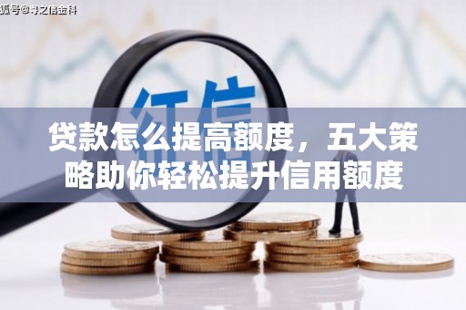 鲤城贷款怎么提高额度，五大策略助你轻松提升信用额度