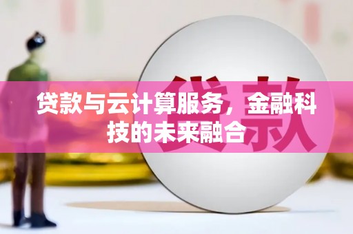 鲤城贷款与云计算服务，金融科技的未来融合