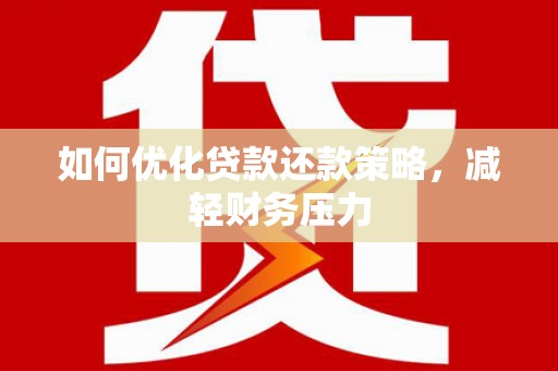鲤城如何优化贷款还款策略，减轻财务压力