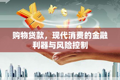 鲤城购物贷款，现代消费的金融利器与风险控制