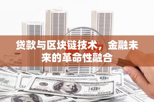 鲤城贷款与区块链技术，金融未来的革命性融合