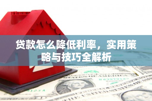 鲤城贷款怎么降低利率，实用策略与技巧全解析