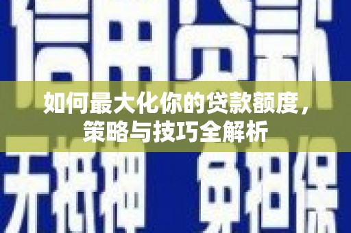 鲤城如何最大化你的贷款额度，策略与技巧全解析