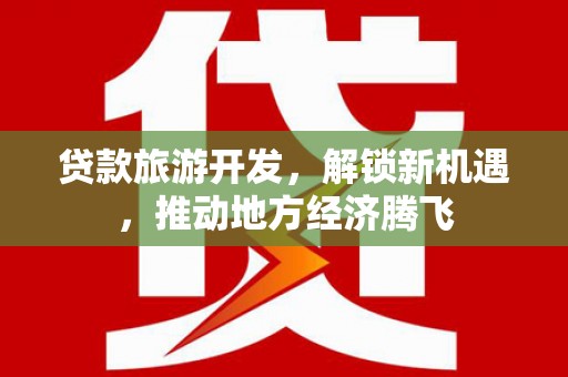鲤城贷款旅游开发，解锁新机遇，推动地方经济腾飞