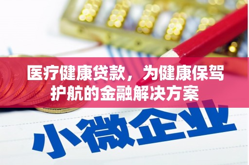 鲤城医疗健康贷款，为健康保驾护航的金融解决方案