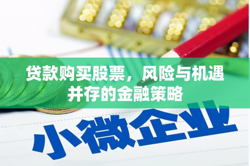 鲤城贷款购买股票，风险与机遇并存的金融策略