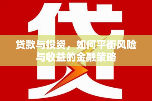 鲤城贷款与投资，如何平衡风险与收益的金融策略